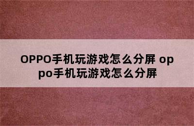 OPPO手机玩游戏怎么分屏 oppo手机玩游戏怎么分屏